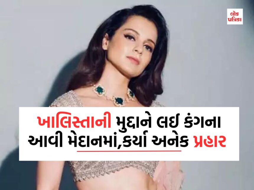 ખાલિસ્તાની મુદ્દાને લઈ કંગના આવી મેદાનમાં,કર્યા અનેક પ્રહાર